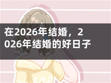 在2026年结婚，2026年结婚的好日子