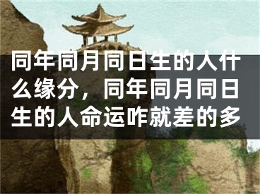 同年同月同日生的人什么缘分，同年同月同日生的人命运咋就差的多