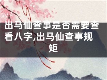 出马仙查事是否需要查看八字,出马仙查事规矩