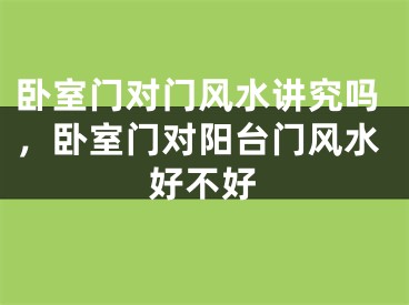 卧室门对门风水讲究吗，卧室门对阳台门风水好不好