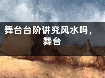 舞台台阶讲究风水吗，舞台