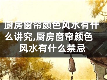 厨房窗帘颜色风水有什么讲究,厨房窗帘颜色风水有什么禁忌