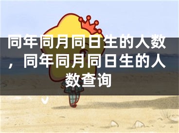 同年同月同日生的人数，同年同月同日生的人数查询