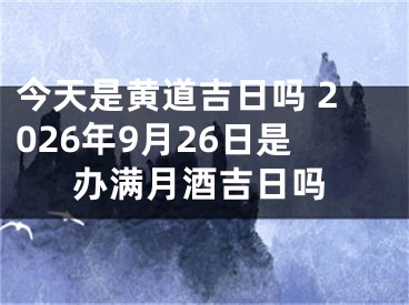 今天是黄道吉日吗 2026年9月26日是办满月酒吉日吗