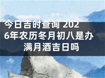 今日吉时查询 2026年农历冬月初八是办满月酒吉日吗