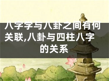 八字学与八卦之间有何关联,八卦与四柱八字的关系