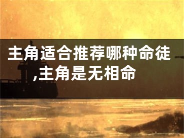 主角适合推荐哪种命徒,主角是无相命