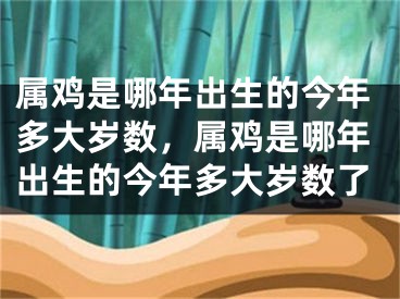 属鸡是哪年出生的今年多大岁数，属鸡是哪年出生的今年多大岁数了