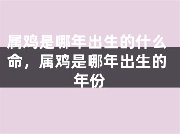 属鸡是哪年出生的什么命，属鸡是哪年出生的年份