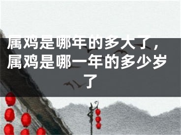 属鸡是哪年的多大了,属鸡是哪一年的多少岁了