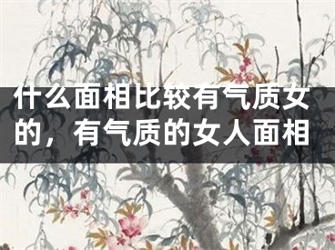 什么面相比较有气质女的,有气质的女人面相