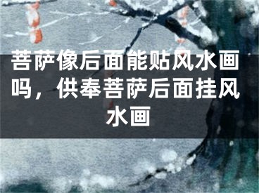 菩萨像后面能贴风水画吗，供奉菩萨后面挂风水画