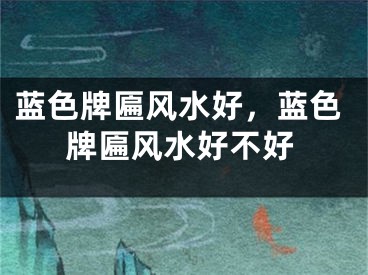 蓝色牌匾风水好,蓝色牌匾风水好不好