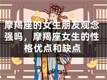 摩羯座的女生朋友观念强吗,摩羯座女生的性格优点和缺点