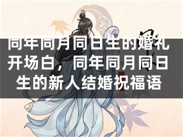 同年同月同日生的婚礼开场白，同年同月同日生的新人结婚祝福语
