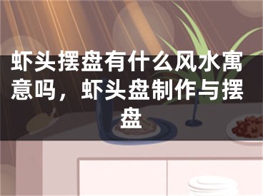虾头摆盘有什么风水寓意吗,虾头盘制作与摆盘