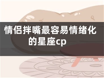 情侣拌嘴最容易情绪化的星座cp