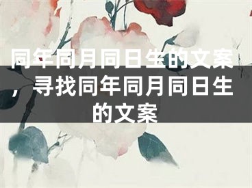 同年同月同日生的文案，寻找同年同月同日生的文案