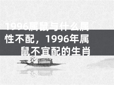 1996属鼠与什么属性不配，1996年属鼠不宜配的生肖