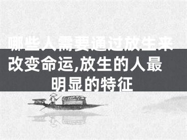 哪些人需要通过放生来改变命运,放生的人最明显的特征