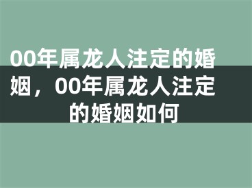 00年属龙人注定的婚姻,00年属龙人注定的婚姻如何