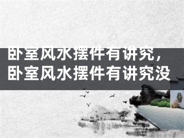 卧室风水摆件有讲究,卧室风水摆件有讲究没