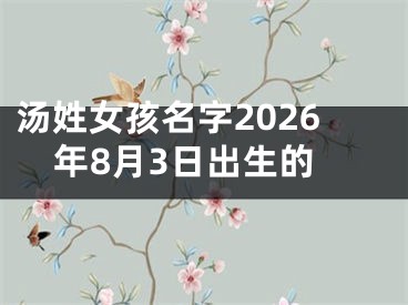 汤姓女孩名字2026年8月3日出生的