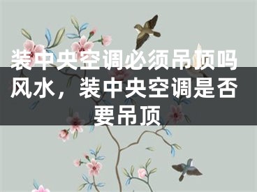 装中央空调必须吊顶吗风水,装中央空调是否要吊顶