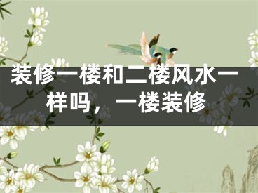 装修一楼和二楼风水一样吗,一楼装修