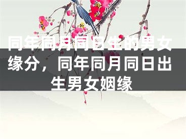 同年同月同日生的男女缘分，同年同月同日出生男女姻缘