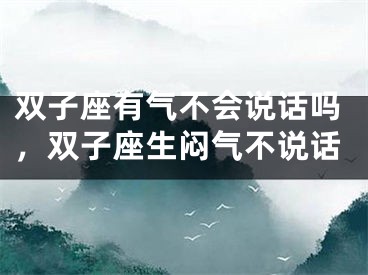 双子座有气不会说话吗，双子座生闷气不说话