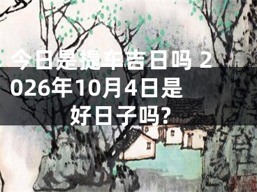 今日是提车吉日吗 2026年10月4日是好日子吗?