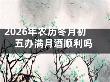 2026年农历冬月初五办满月酒顺利吗