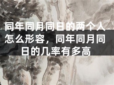 同年同月同日的两个人怎么形容，同年同月同日的几率有多高