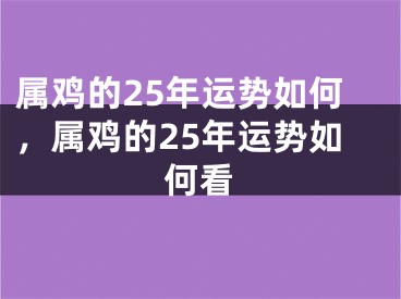 属鸡的25年运势如何,属鸡的25年运势如何看