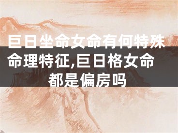 巨日坐命女命有何特殊命理特征,巨日格女命都是偏房吗