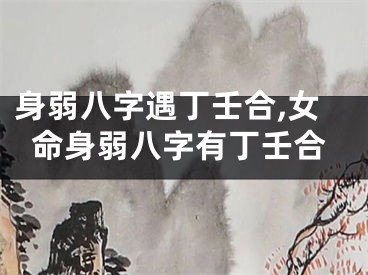身弱八字遇丁壬合,女命身弱八字有丁壬合