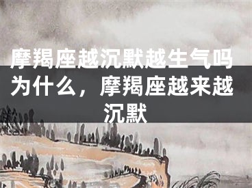 摩羯座越沉默越生气吗为什么，摩羯座越来越沉默