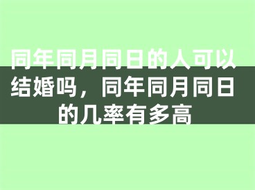 同年同月同日的人可以结婚吗，同年同月同日的几率有多高