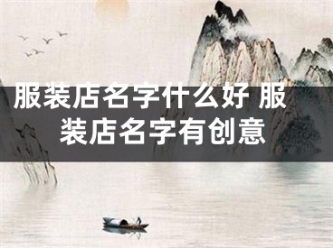 服装店名字什么好 服装店名字有创意