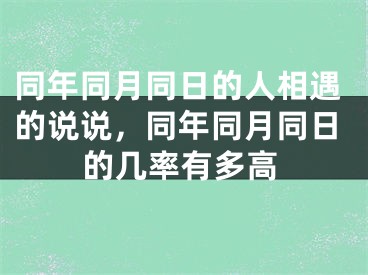 同年同月同日的人相遇的说说，同年同月同日的几率有多高