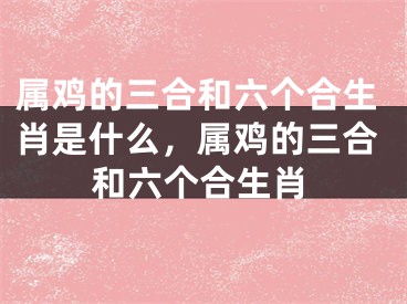 属鸡的三合和六个合生肖是什么,属鸡的三合和六个合生肖