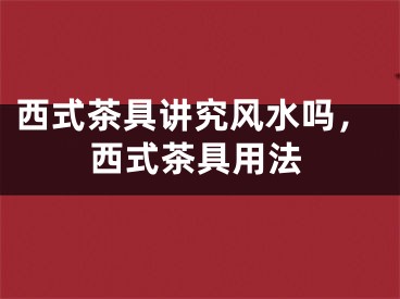 西式茶具讲究风水吗,西式茶具用法