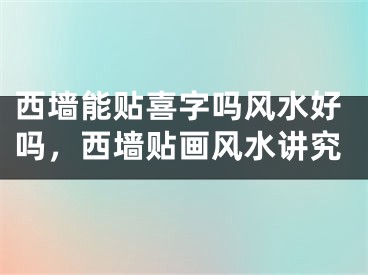 西墙能贴喜字吗风水好吗,西墙贴画风水讲究