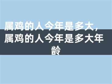 属鸡的人今年是多大,属鸡的人今年是多大年龄