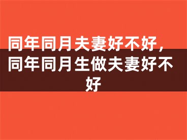 同年同月夫妻好不好,同年同月生做夫妻好不好
