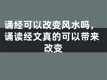 诵经可以改变风水吗,诵读经文真的可以带来改变