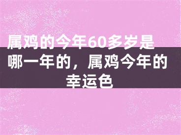 属鸡的今年60多岁是哪一年的,属鸡今年的幸运色