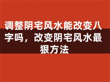 调整阴宅风水能改变八字吗,改变阴宅风水最狠方法