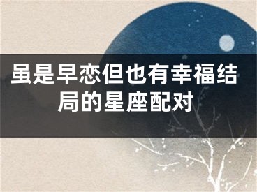 虽是早恋但也有幸福结局的星座配对